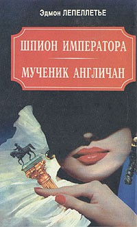 Эдмон Лепеллетье - Шпион императора. Мученик англичан. Наследник Великой Франции (сборник)