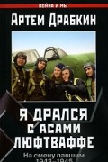 Артем Драбкин - Я дрался с асами люфтваффе. На смену павшим. 1943—1945