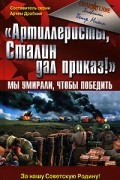 Пётр Михин - "Артиллеристы, Сталин дал приказ!" Мы умирали, чтобы победить