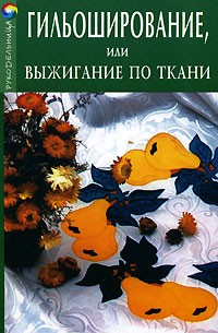 О. В. Горяинова - Гильоширование, или Выжигание по ткани