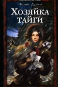 Оксана Духова - Хозяйка тайги