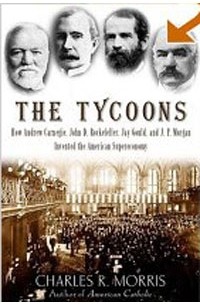 Charles R. Morris - The Tycoons: How Andrew Carnegie, John D. Rockefeller, Jay Gould, and J. P. Morgan Invented the Amer