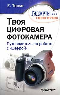 Е. Тесля - Твоя цифровая фотокамера. Путеводитель по работе с "цифрой"
