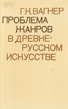 Г. К. Вагнер - Проблема жанров в древнерусском искусстве