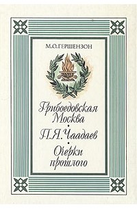 М. Гершензон - Грибоедовская Москва. П. Я. Чаадаев. Очерки прошлого