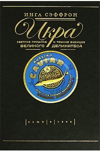 Инга Сэффрон - Икра. Светлое прошлое и темное будущее великого деликатеса