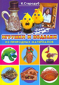 К. Стародуб - Игрушки и поделки из природных материалов