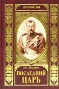 А. Н. Боханов - Последний Царь