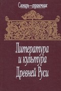Литература и культура Древней Руси. Словарь-справочник