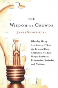 Джеймс Шуровьески - The Wisdom of Crowds: Why the Many Are Smarter Than the Few and How Collective Wisdom Shapes Busines