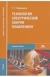 Г. Г. Чернышов - Технология электрической сварки плавлением