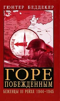 Гюнтер Бёддекер - Горе побежденным. Беженцы III Рейха. 1944-1945