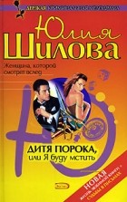 Шилова Юлия Витальевна - Дитя порока, или Я буду мстить