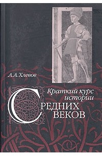 А. А. Хлевов - Краткий курс истории средних веков
