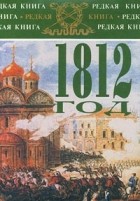  - 1812 год в воспоминаниях, переписке и рассказах современников (сборник)