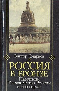Виктор Смирнов - Россия в бронзе. Памятник тысячелетию России и его герои