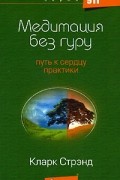 Кларк Стрэнд - Медитация без гуру. Путь к сердцу практики