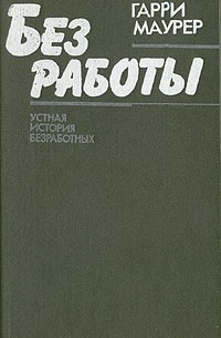 Гарри Маурер - Без работы. Устная история безработных