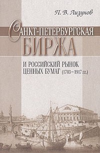 П. В. Лизунов - Санкт-Петербургская биржа и российский рынок ценных бумаг (1703-1917 гг)