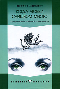 Валентина Москаленко - Когда любви слишком много. Профилактика любовной зависимости