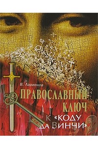 В. Ларионов - Православный ключ к "Коду да Винчи"