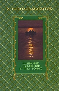 И. Соколов-Микитов - Собрание сочинений в трёх томах. Том 1: Повести и рассказы