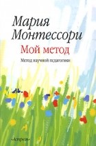 Мария Монтессори - Мой метод