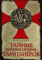 Ален Дезгри - Тайные знания ордена тамплиеров