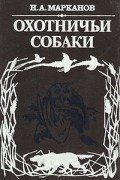 Н. А. Марканов - Охотничьи собаки