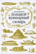 Александр Дюма - Большой кулинарный словарь