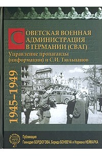  - Советская Военная Администрация в Германии (СВАГ). Управление пропаганды (информации) и С. И. Тюльпанов. 1945-1949
