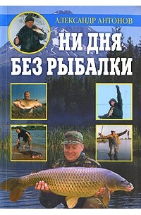 Александр Антонов - Ни дня без рыбалки