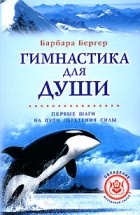Барбара Бергер - Гимнастика для души. Первые шаги обретения силы