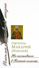 Святитель Макарий (Невский) - Не отчаиваюсь в Божией помощи