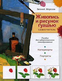 Евгений Морозов - Живопись и рисунок гуашью. Самоучитель