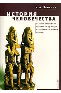 И. А. Яковлев - История человечества. История отношений человека и природы как цивилизационный процесс