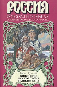 Борис Тумасов - Княжеству Московскому великим быть