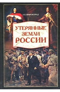 А. Б. Широкорад - Утерянные земли России. От Петра I до Гражданской войны