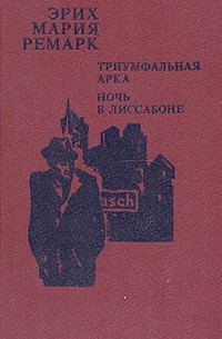 Эрих Мария Ремарк - Триумфальная арка. Ночь в Лиссабоне (сборник)