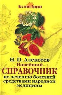 Н. П. Алексеев - Новейший справочник по лечению болезней средствами народной медицины