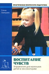 Елена Хилтунен - Воспитание чувств. Упражнения для маленьких детей в сенсомоторике