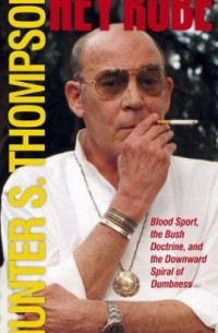 Hunter S. Thompson - Hey Rube: Blood Sport, the Bush Doctrine, and the Downward Spiral of Dumbness Modern History from the Sports Desk