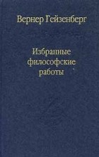 Вернер Гейзенберг - Избранные философские работы