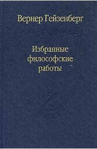 Вернер Гейзенберг - Избранные философские работы