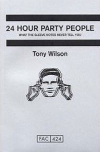 Tony Wilson - 24 Hour Party People: What the Sleeve Notes Never Tell You