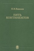 Н. И. Вавилов - Пять континентов