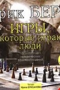 Эрик Берн - Игры, в которые играют люди