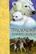 Дж. Кервуд, Т. Сейлор, Ч. Робертс - Приключения полярного медведя (сборник)