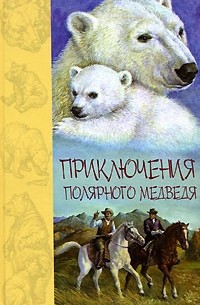 Дж. Кервуд, Т. Сейлор, Ч. Робертс - Приключения полярного медведя (сборник)