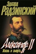 Эдвард Радзинский - Александр II. Жизнь и смерть